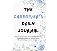 The Caregiver's Daily Journal: A Comprehensive Daily Tracker for Patient Vitals, Medication Schedules & Caregiving Notes | Thoughtful Support Gift for Caregivers