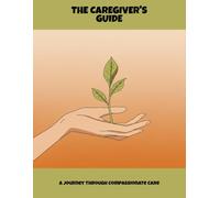The Caregiver'S Guide: A Journey Through Compassionate Care