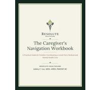 The Caregiver's Navigation Workbook: Interactive Edition, A Practical Guide for Families Coordinating a Loved One's Medical and Mental Health Care