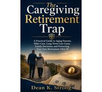 The Caregiving Retirement Trap: A Practical Guide to Aging Parents, Elder Care, Long-Term Care Costs, Family Decisions, and Protecting Your Own Retirement After 50