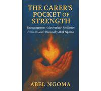 The Carer’s Pocket of Strength: Encouragement • Motivation • Resilience Quotes from The Carer’s Dilemma by Abel Ngoma