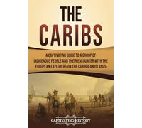 The Caribs: A Captivating Guide to a Group of Indigenous People and Their Encounter with the European Explorers on the Caribbean Islands