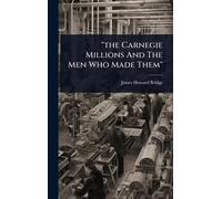 "the Carnegie Millions And The Men Who Made Them"