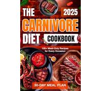 The Carnivore Diet Cookbook: 100+ Delicious Meat-Only Recipes with a Simple 30-Day Meal Plan to Revitalize Your Body, Boost Energy, and Sustain Weight Loss