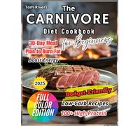 The Carnivore Diet Cookbook for Beginners: 100+ High-Protein, Low-Carb Recipes with a 30-Day Meal Plan to Burn Fat, Boost Energy & Regain Health-Simple, Budget-Friendly & Beginner-Proof
