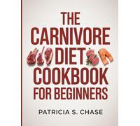 The Carnivore Diet Cookbook for Beginners: 120-Day Meat-Based Meal Plan for Weight Loss: $7/Day, Smart Shopping, and Easy Recipes