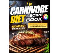 The Carnivore Diet Recipe Book: Simple and Delicious 90-Day Meal Plan to Boost Energy, Burn Fat and Feel Your Best Every Day