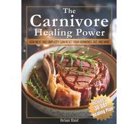 The Carnivore Healing Power: How Meat and Simplicity Can Reset Your Hormones, Heal Your Gut, and Rebalance Your Mind - with a 30-Day Healing Plan