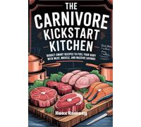 The Carnivore Kickstart Kitchen: Budget-Smart Recipes to Fuel Your Body with Meat, Muscle, and Massive Savings