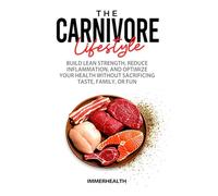 The Carnivore Lifestyle: Build Lean Strength, Reduce Inflammation, and Optimize Your Health Without Sacrificing Taste, Family, or Fun