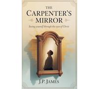 The Carpenter's Mirror: Seeing yourself through the eyes of Christ