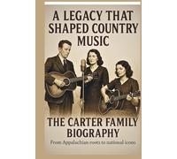THE CARTER FAMILY BIOGRAPHY A LEGACY THAT SHAPED COUNTRY MUSIC: From Appalachian roots to national icons