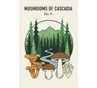 The Cascadia Mushroom Bible: Identifying, Foraging, and Understanding Fungi in the Pacific Northwest