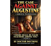 THE CASE AGAINST AUGUSTINE: A Biblical Examination
