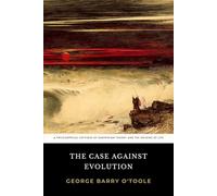 The Case Against Evolution: The Original 1925 Philosophical Critique of Darwinian Theory and the Origins of Life