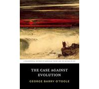 The Case Against Evolution: The Original 1925 Philosophical Critique of Darwinian Theory and the Origins of Life