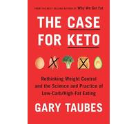The Case for Keto: Rethinking Weight Control and the Science and Practice of Low-Carb/High-Fat Eating