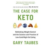 The Case for Keto: Rethinking Weight Control and the Science and Practice of Low-Carb/High-Fat Eating