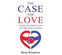 The Case for Love: Finding Your Political Truth Through Christ’s Teachings