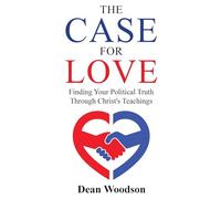 The Case for Love: Finding Your Political Truth Through Christ's Teachings: Finding Your Political Truth Through Christ's Teachings: 1
