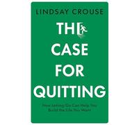 The Case for Quitting: A revolutionary guide to understanding when it’s time to move on