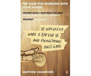 The Case for Working with Your Hands: Or Why Office Work is Bad for Us and Fixing Things Feels Good by Matthew Crawford (16-Dec-2010) Paperback