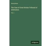 The Case of Great Britain Tribunal of Arbitration: Vol. 1