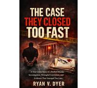 THE CASE THEY CLOSED TOO FAST: A True Crime Story of a Rushed Murder Investigation, Wrongful Conviction, and Evidence That Emerged Too Late