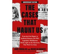 The Cases That Haunt Us: From Jack the Ripper to Jonbenét Ramsey, the Fbi's Legendary Mindhunter Sheds Light on the Mysteries That Won't Go Away