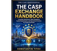 The CASP Exchange Handbook: Licensing, Governance, AML Compliance, Capital Requirements, and Operational Controls for Crypto Exchanges: 1