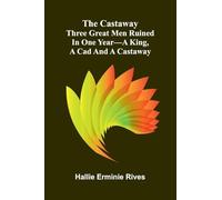 The Castaway: Three Great Men Ruined In One Year-A King, A Cad And A Castaway