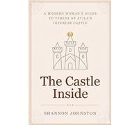 The Castle Inside: A Modern Woman’s Guide to Teresa of Avila’s Interior Castle
