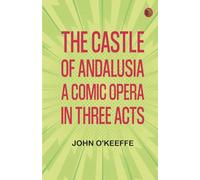 The Castle of Andalusia: A Comic Opera in Three Acts