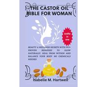 The castor Oil Bible For Women: Beauty & Wellness Secrets With 99.9+ Proven Remedies To Glow Naturally, Heal From Within And Balance Your Body No Chemical Needed