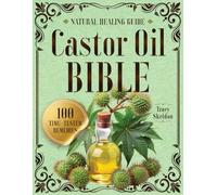 The Castor Oil Bible: Heal Your Body Naturally with 100+ Time Tested Remedies to Improve Digestion Relieve Joint Pain Detox Your Liver and Achieve Glowing Skin and Strong Healthy Hair