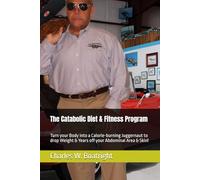 The Catabolic Diet & Fitness Program: Turn your Body into a Calorie-burning Juggernaut to drop Weight & Years off your Abdominal Area & Skin!
