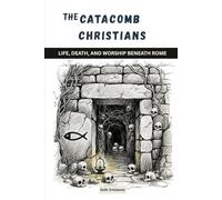 The Catacomb Christians: Life, Death, and Worship Beneath Rome