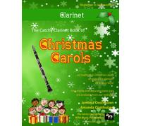 The Catchy Clarinet Book of Christmas Carols: 40 Traditional Christmas Carols arranged epecially for Clarinet - mostly below the break