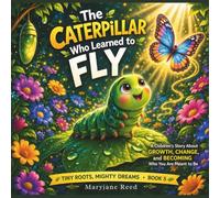 The Caterpillar Who Learned to Fly: A Children’s Story About Change, Growth, and becoming who you are meant to be