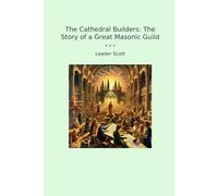 The Cathedral Builders: The Story of a Great Masonic Guild