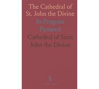 The Cathedral of St. John the Divine: Its Progress Pictured