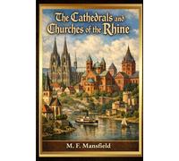 The Cathedrals and Churches of the Rhine: A Journey Through Gothic Architecture, Romanesque Masterpieces, and the Sacred Heritage of Germany’s Rhine Valley With Original Illustrations