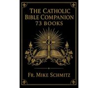 The Catholic Bible Companion 73 Books: Finally Understand Scripture from Genesis to Revelation