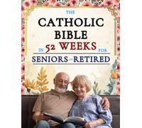 The Catholic Bible in 52 Weeks for Seniors and Retired: A Year-Long Devotional to Discover New Purpose, Leave a Faithful Legacy, and Find Peace in ... Season through Weekly Scripture and Prayer