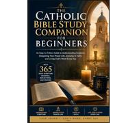The Catholic Bible Study Companion For Beginners: A Simple Guide to Understanding Scripture, Deepening Your Faith, and Living God’s Word Every Day - With 365 Daily Scripture Readings & Reflections