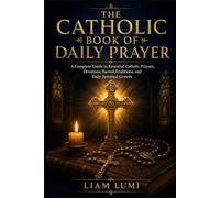 The Catholic Book of Daily Prayer: A Complete Guide to Essential Catholic Prayers, Devotions, Sacred Traditions, and Daily Spiritual Growth