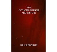 The Catholic Church and History by Hilaire Belloc