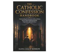 The Catholic Confession Handbook: Understanding the Sacrament of Reconciliation Step by Step for Spiritual Healing, Forgiveness, and God’s Mercy: 1