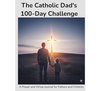 The Catholic Dad's 100 day challenge: A Father- Child log for building faith, virtue and connection