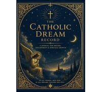 The Catholic Dream Record: A Fully Illustrated Guided Catholic Dream Journal with Illuminated Art, Prayer Prompts, Discernment Pages, and Spiritual Reflection